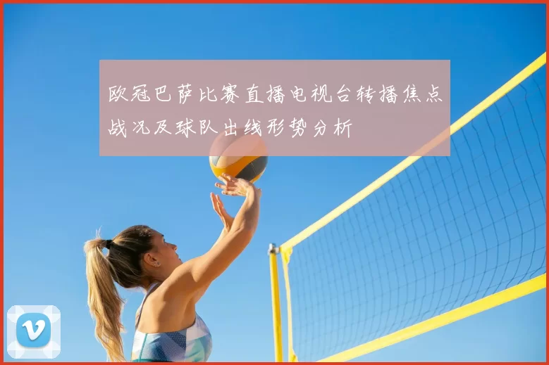 欧冠巴萨比赛直播电视台转播焦点战况及球队出线形势分析