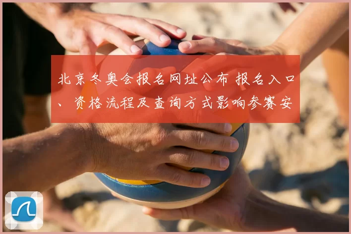 北京冬奥会报名网址公布 报名入口、资格流程及查询方式影响参赛安排