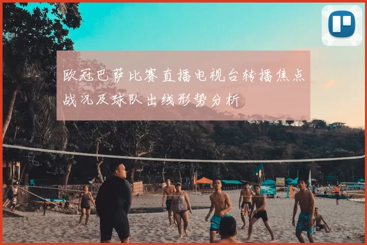 欧冠巴萨比赛直播电视台转播焦点战况及球队出线形势分析