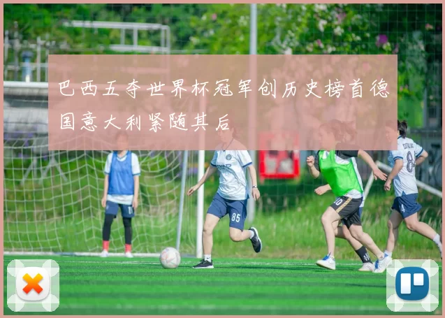 巴西五夺世界杯冠军创历史榜首德国意大利紧随其后