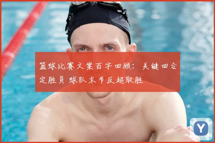 篮球比赛文案百字回顾：关键回合定胜负 球队末节反超取胜