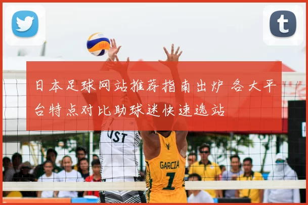 日本足球网站推荐指南出炉 各大平台特点对比助球迷快速选站