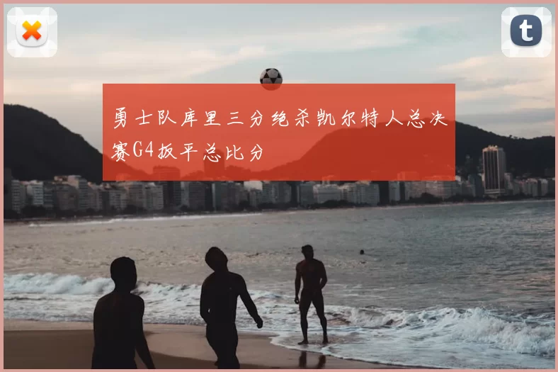 勇士队库里三分绝杀凯尔特人总决赛G4扳平总比分