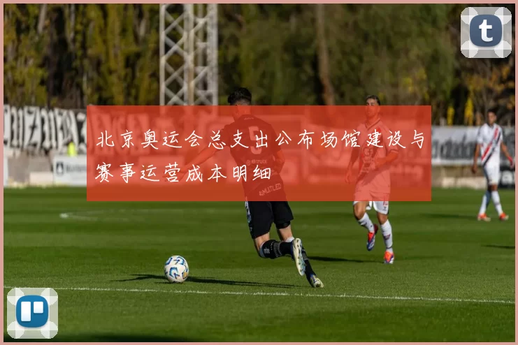 北京奥运会总支出公布场馆建设与赛事运营成本明细