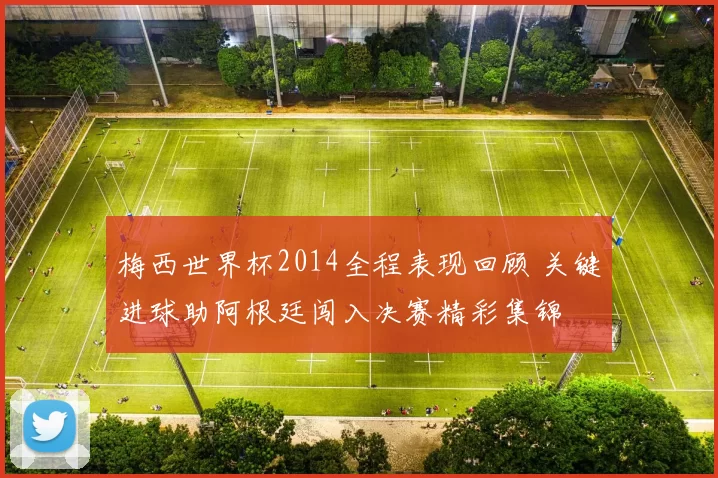 梅西世界杯2014全程表现回顾 关键进球助阿根廷闯入决赛精彩集锦