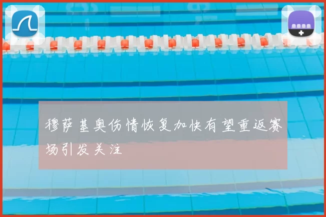 穆萨基奥伤情恢复加快有望重返赛场引发关注