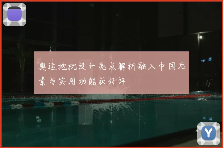 奥运抱枕设计亮点解析融入中国元素与实用功能获好评