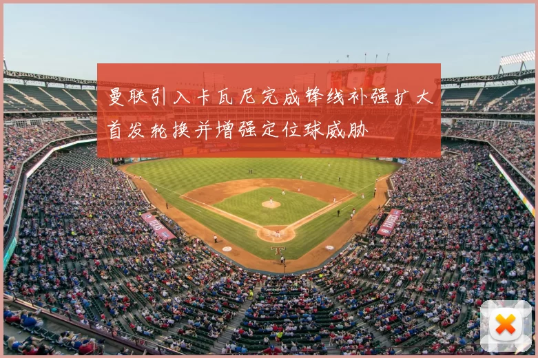 曼联引入卡瓦尼完成锋线补强扩大首发轮换并增强定位球威胁