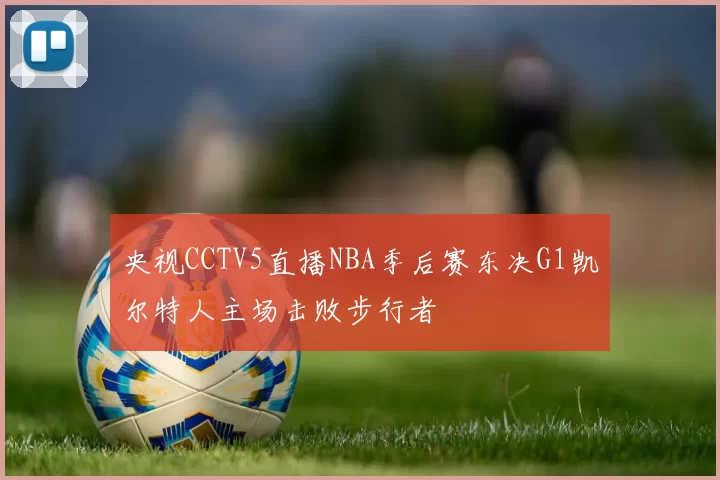 央视CCTV5直播NBA季后赛东决G1凯尔特人主场击败步行者