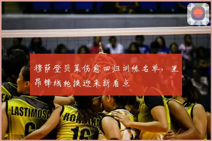 穆萨登贝莱伤愈回归训练名单，里昂锋线轮换迎来新看点