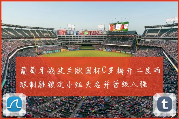葡萄牙战波兰欧国杯C罗梅开二度两球制胜锁定小组头名并晋级八强