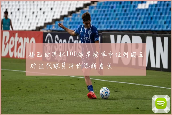 梅西世界杯100球星榜单中位列前五 对当代球员评价添新看点
