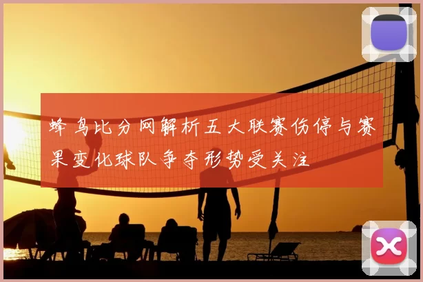 蜂鸟比分网解析五大联赛伤停与赛果变化球队争夺形势受关注