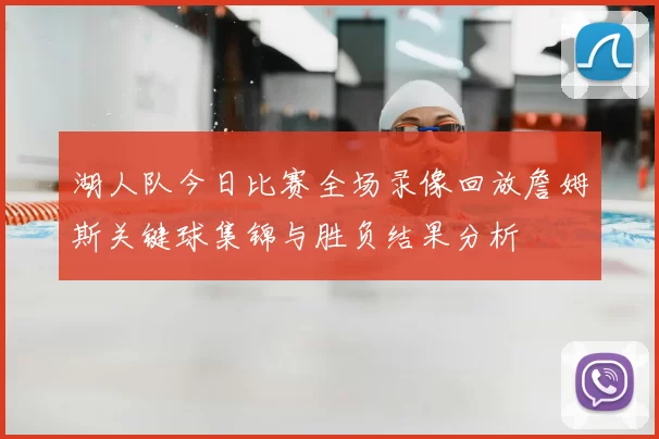 湖人队今日比赛全场录像回放詹姆斯关键球集锦与胜负结果分析